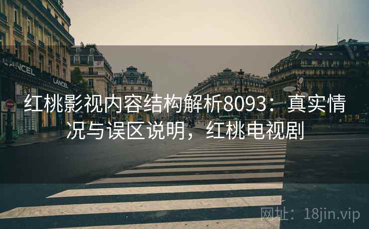 红桃影视内容结构解析8093：真实情况与误区说明，红桃电视剧